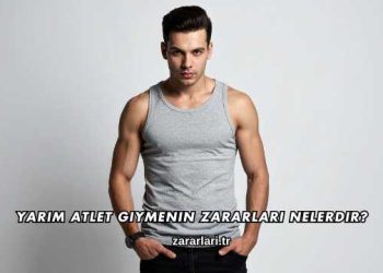 Yarım Atlet Giymenin Zararları Nelerdir?