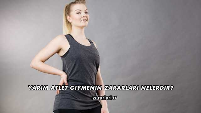 Yarım Atlet Giymenin Zararları Nelerdir?