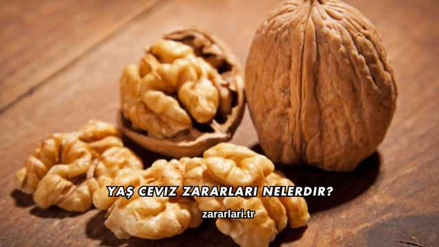 Yaş Ceviz Zararları Nelerdir?