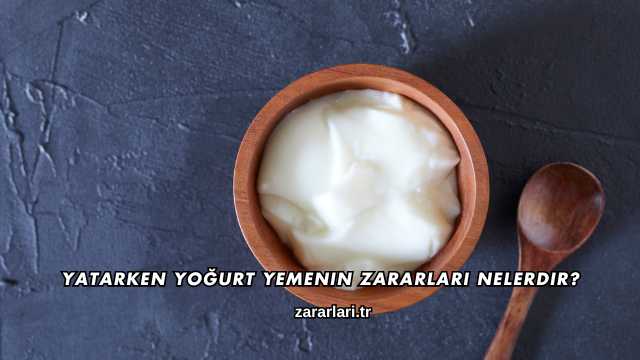 Yatarken Yoğurt Yemenin Zararları Nelerdir?