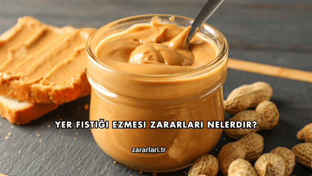 Yer Fıstığı Ezmesi Zararları Nelerdir?