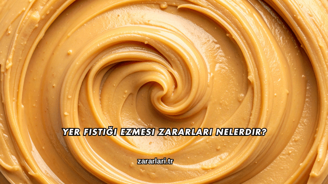 Yer Fıstığı Ezmesi Zararları Nelerdir?