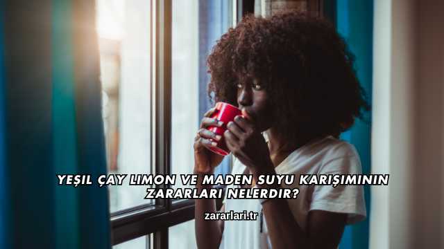 Yeşil Çay Limon ve Maden Suyu Karışımının Zararları Nelerdir?