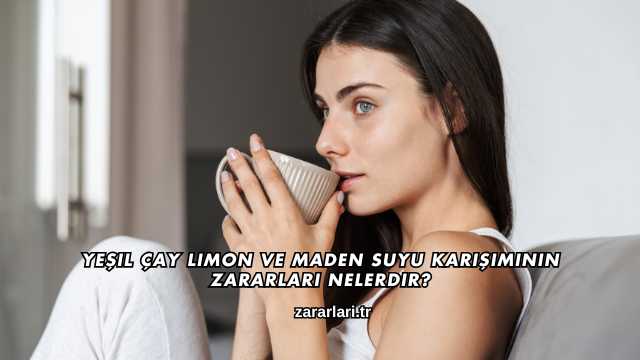Yeşil Çay Limon ve Maden Suyu Karışımının Zararları Nelerdir?