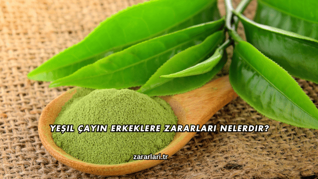 Yeşil Çayın Erkeklere Zararları Nelerdir?