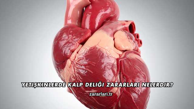 Yetişkinlerde Kalp Deliği Zararları Nelerdir?