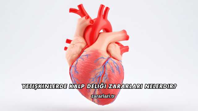 Yetişkinlerde Kalp Deliği Zararları Nelerdir?