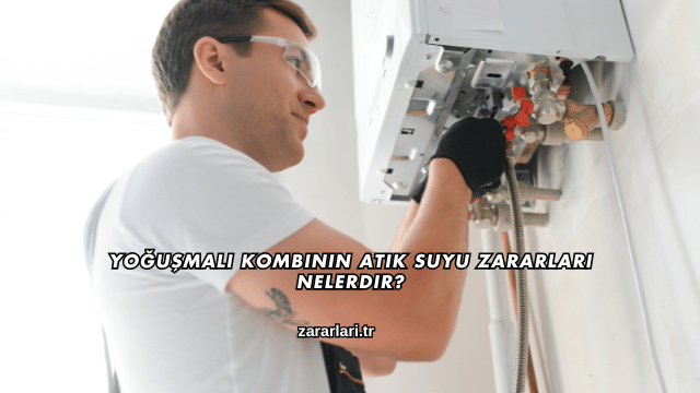 Yoğuşmalı Kombinin Atık Suyu Zararları Nelerdir?