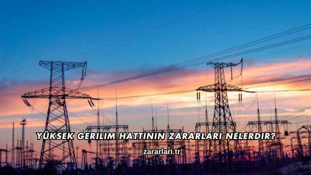 Yüksek Gerilim Hattının Zararları Nelerdir?