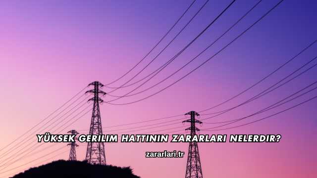 Yüksek Gerilim Hattının Zararları Nelerdir?