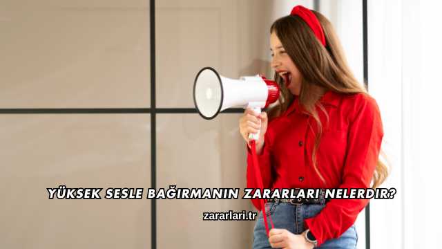 Yüksek Sesle Bağırmanın Zararları Nelerdir?
