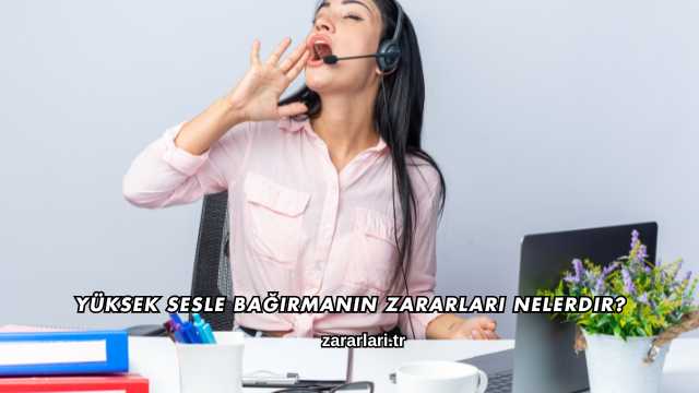 Yüksek Sesle Bağırmanın Zararları Nelerdir?
