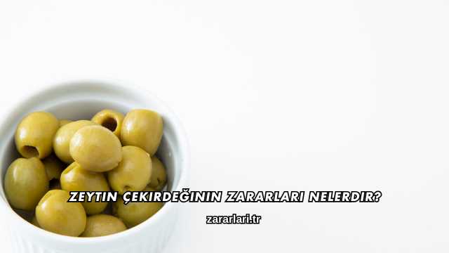 Zeytin Çekirdeğinin Zararları Nelerdir?