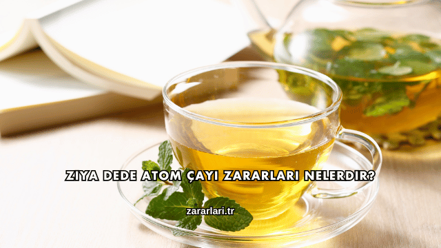 Ziya Dede Atom Çayı Zararları Nelerdir?